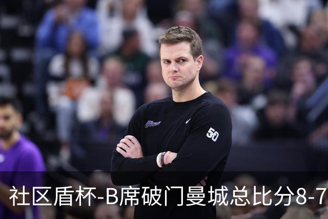 社区盾杯-B席破门曼城总比分8-7曼联夺冠
